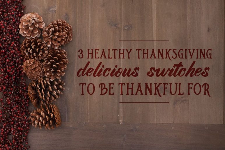 3 Healthy Thanksgiving Delicious Switches to be Thankful For