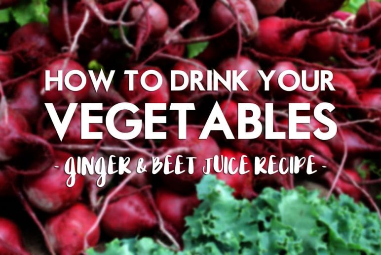 How to Drink Your Vegetables: Ginger & Beet Juice Recipe