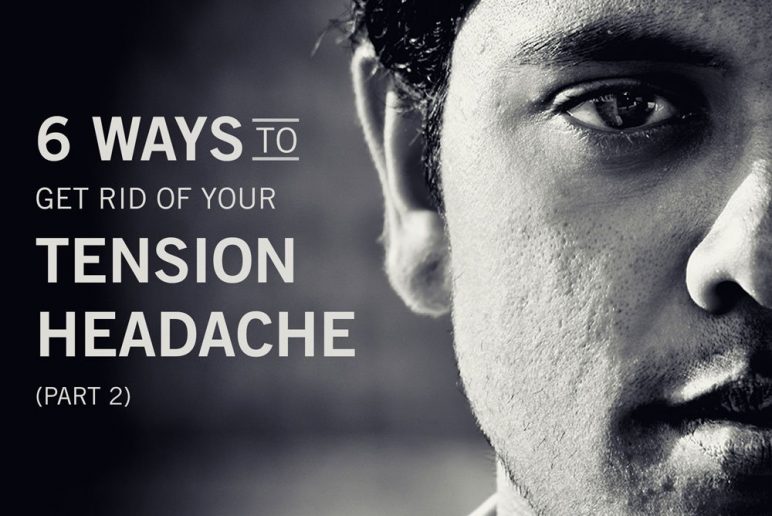 Part 2: 6 Ways to Get Rid of Your Tension Headache