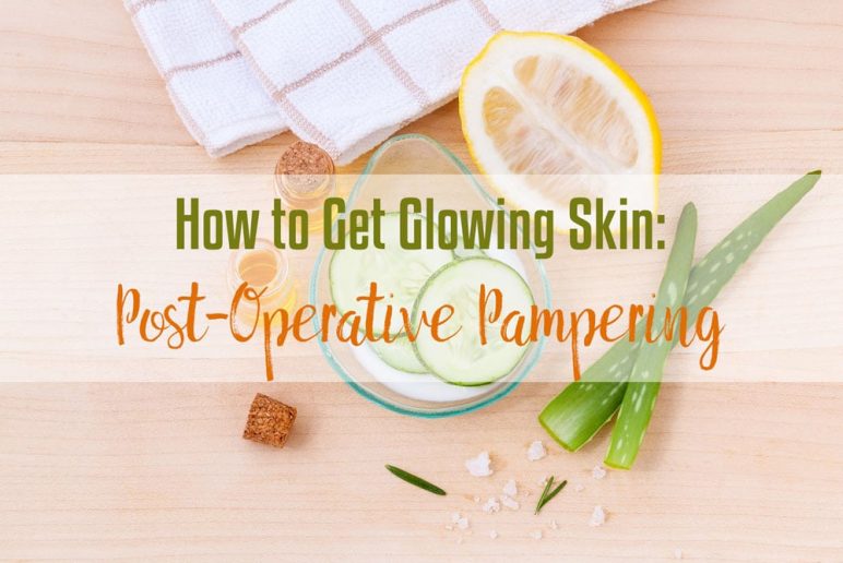 How to Get Glowing Skin: Post-Operative Pampering