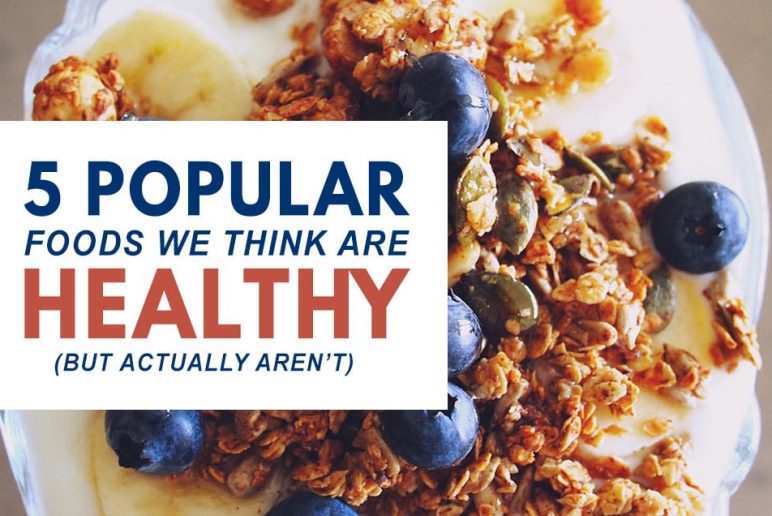 5 Popular Foods We Think Are Healthy But Actually Aren’t