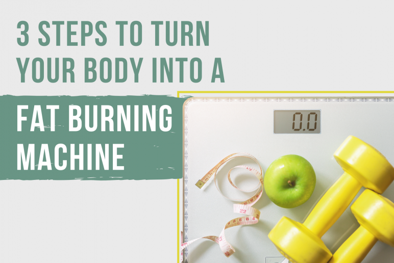 3 Steps to Turn Your Body Into a Fat Burning Machine